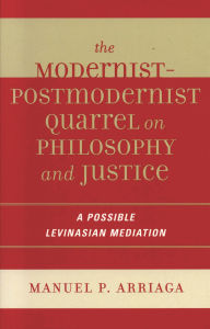 Title: The Modernist-Postmodernist Quarrel on Philosophy and Justice: A Possible Levinasian Mediation, Author: Manuel P. Arriaga