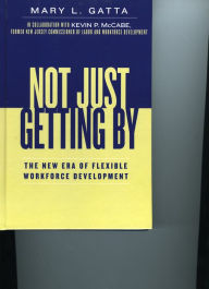 Title: Not Just Getting By: The New Era of Flexible Workforce Development, Author: Mary L. Gatta