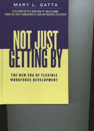 Title: Not Just Getting By: The New Era of Flexible Workforce Development, Author: Mary L. Gatta