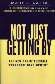 Title: Not Just Getting By: The New Era of Flexible Workforce Development / Edition 1, Author: Mary L. Gatta