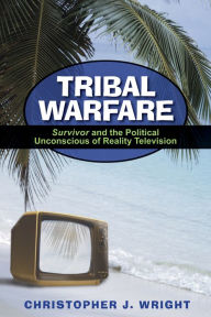 Title: Tribal Warfare: Survivor and the Political Unconscious of Reality Television, Author: Christopher J. Wright
