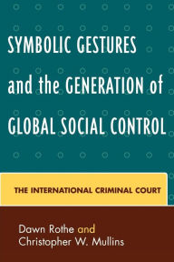 Title: Symbolic Gestures and the Generation of Global Social Control: The International Criminal Court, Author: Dawn Rothe
