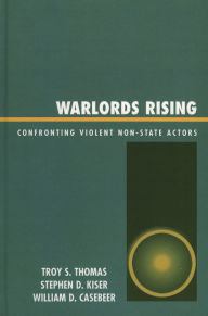 Title: Warlords Rising: Confronting Violent Non-State Actors / Edition 1, Author: Troy S. Thomas