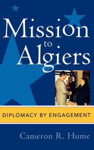 Title: Mission to Algiers: Diplomacy by Engagement, Author: Cameron R. Hume