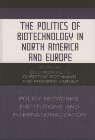 Title: The Politics of Biotechnology in North America and Europe: Policy Networks, Institutions and Internationalization, Author: Éric Montpetit