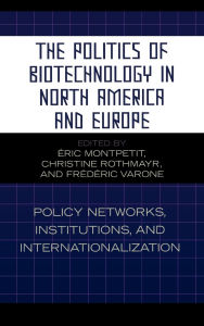Title: The Politics of Biotechnology in North America and Europe: Policy Networks, Institutions and Internationalization, Author: Éric Montpetit