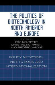 Title: The Politics of Biotechnology in North America and Europe: Policy Networks, Institutions and Internationalization, Author: Montpetit