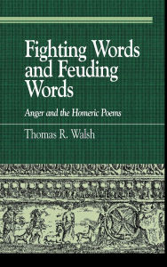 Title: Fighting Words and Feuding Words: Anger and the Homeric Poems, Author: Thomas R. Walsh