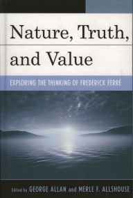 Nature, Truth, and Value: Exploring the Thinking of Frederick Ferre
