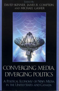Title: Converging Media, Diverging Politics: A Political Economy of News Media in the United States and Canada, Author: David Skinner