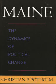Title: Maine: The Dynamics of Political Change, Author: Christian P. Potholm