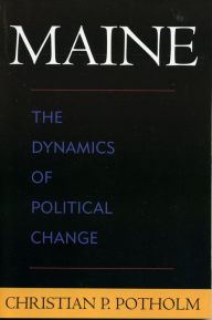 Title: Maine: The Dynamics of Political Change, Author: Christian P. Potholm