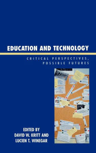 Title: Education and Technology: Critical Perspectives, Possible Futures, Author: David W. Kritt