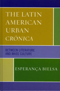 Title: The Latin American Urban Crónica: Between Literature and Mass Culture, Author: Esperança Bielsa