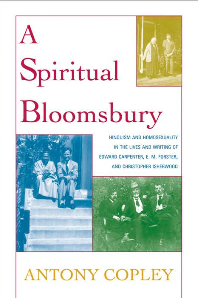 A Spiritual Bloomsbury: Hinduism and Homosexuality in the Lives and Writings of Edward Carpenter, E.M. Forster, and Christopher Isherwood