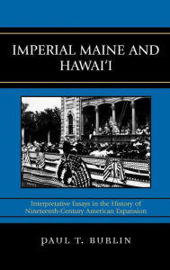 Title: Imperial Maine and Hawai'i: Interpretative Essays in the History of Nineteenth Century American Expansion, Author: Paul T. Burlin