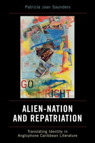 Title: Alien-Nation and Repatriation: Translating Identity in Anglophone Caribbean Literature, Author: Patricia Joan Saunders