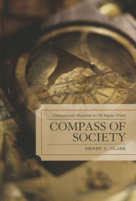 Title: Compass of Society: Commerce and Absolutism in Old-Regime France, Author: Henry C. Clark