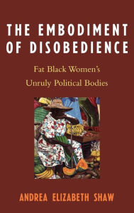 Title: The Embodiment of Disobedience: Fat Black Women's Unruly Political Bodies, Author: Andrea Elizabeth Shaw