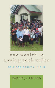 Title: Our Wealth Is Loving Each Other: Self and Society in Fiji, Author: Karen J. Brison