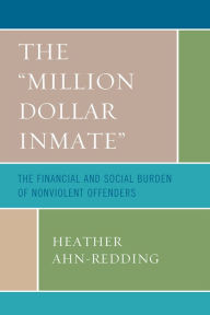 Title: The 'Million Dollar Inmate': The Financial and Social Burden of Nonviolent Offenders, Author: Heather Ahn-Redding