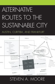 Title: Alternative Routes to the Sustainable City: Austin, Curitiba, and Frankfurt, Author: Steven A. Moore