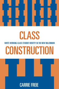 Title: Class Construction: White Working-Class Student Identity in the New Millennium, Author: Carrie Freie