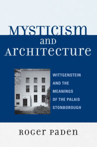 Title: Mysticism and Architecture: Wittgenstein and the Meanings of the Palais Stonborough, Author: Roger Paden