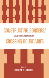 Title: Constructing Borders/Crossing Boundaries: Race, Ethnicity, and Immigration / Edition 1, Author: Caroline B. Brettell Southern Methodist Univer