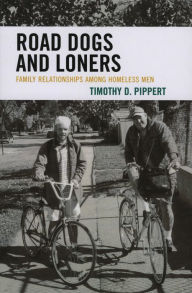 Title: Road Dogs and Loners: Family Relationships among Homeless Men / Edition 1, Author: Timothy D. Pippert