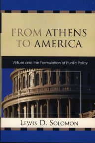 Title: From Athens to America: Virtues and the Formulation of Public Policy, Author: Lewis D. Solomon