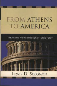 Title: From Athens to America: Virtues and the Formulation of Public Policy, Author: Lewis D. Solomon