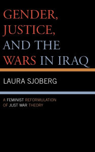 Title: Gender, Justice, and the Wars in Iraq: A Feminist Reformulation of Just War Theory, Author: Laura Sjoberg