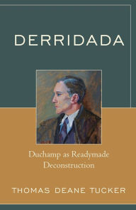 Title: Derridada: Duchamp as Readymade Deconstruction, Author: Thomas Deane Tucker Chadron State College