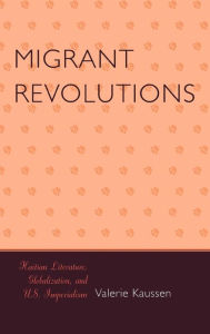 Title: Migrant Revolutions: Haitian Literature, Globalization, and U.S. Imperialism, Author: Valerie Kaussen