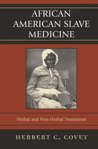Title: African American Slave Medicine: Herbal and non-Herbal Treatments, Author: Herbert C. Covey