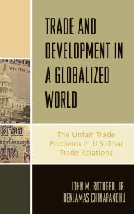 Title: Trade and Development in a Globalized World: The Unfair Trade Problem in U.S.DThai Trade Relations, Author: John M. Rothgeb Jr.
