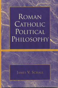 Title: Roman Catholic Political Philosophy, Author: James V. Schall