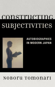 Title: Constructing Subjectivities: Autobiographies in Modern Japan, Author: Noboru Tomonari