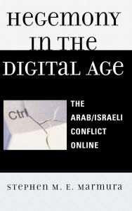 Title: Hegemony in the Digital Age: The Arab/Israeli Conflict Online, Author: Stephen M. E. Marmura