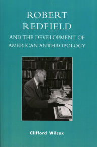 Title: Robert Redfield and the Development of American Anthropology, Author: Clifford Wilcox