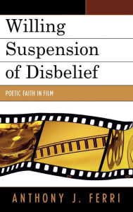 Title: Willing Suspension of Disbelief: Poetic Faith in Film, Author: Anthony J. Ferri