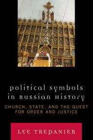 Title: Political Symbols in Russian History: Church, State, and the Quest for Order and Justice, Author: Lee Trepanier Assumption University