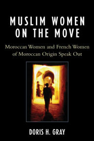 Title: Muslim Women on the Move: Moroccan Women and French Women of Moroccan Origin Speak Out, Author: Doris Gray