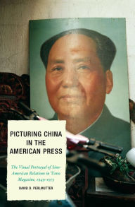 Title: Picturing China in the American Press: The Visual Portrayal of Sino-American Relations in Time Magazine, Author: David D. Perlmutter