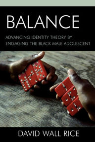 Title: Balance: Advancing Identity Theory by Engaging the Black Male Adolescent, Author: David Wall Rice