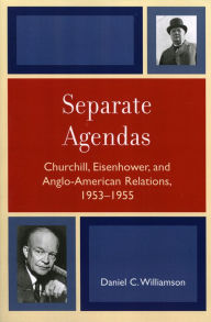 Title: Separate Agendas: Churchill, Eisenhower, and Anglo-American Relations, 1953-1955, Author: Daniel C. Williamson