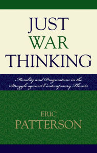 Title: Just War Thinking: Morality and Pragmatism in the Struggle against Contemporary Threats, Author: Eric Patterson Regent University