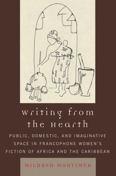 Writing from the Hearth: Public, Domestic, and Imaginative Space in Francophone Women's Fiction of Africa and the Caribbean