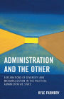 Administration and the Other: Explorations of Diversity and Marginalization in the Political Administrative State